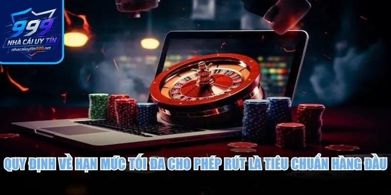 Quy định về hạn mức tối đa cho phép rút là tiêu chuẩn hàng đầu