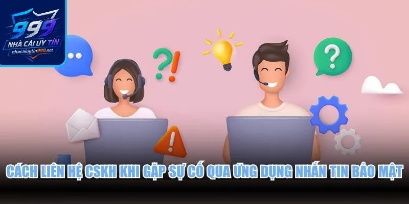 Cách liên hệ CSKH khi gặp sự cố qua ứng dụng nhắn tin bảo mật