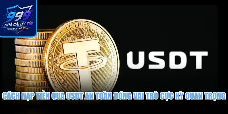 Cách nạp tiền qua USDT an toàn đóng vai trò cực kỳ quan trọng