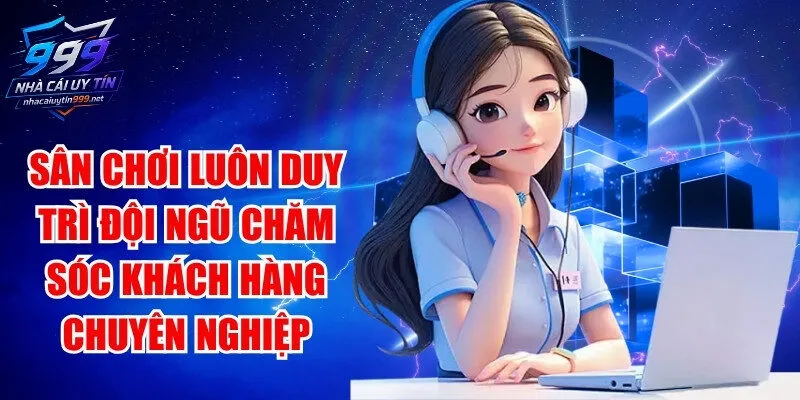 Sân chơi luôn duy trì đội ngũ chăm sóc khách hàng chuyên nghiệp