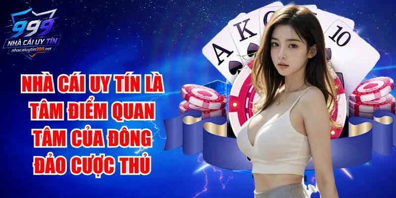 Nhà cái uy tín luôn là tâm điểm quan tâm của đông đảo cược thủ