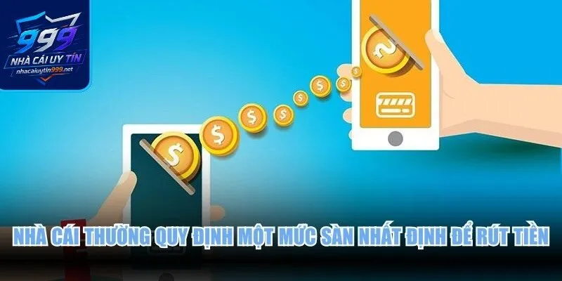 Nhà cái thường quy định một mức sàn nhất định để rút tiền