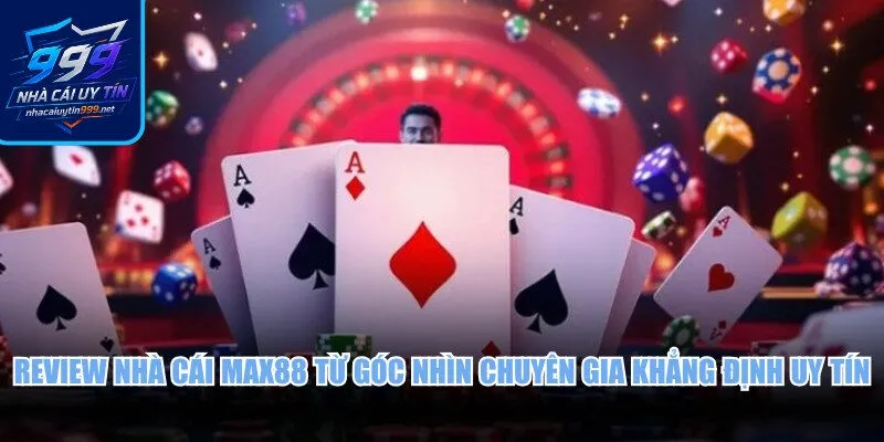 Review nhà cái Max88 từ góc nhìn chuyên gia khẳng định uy tín
