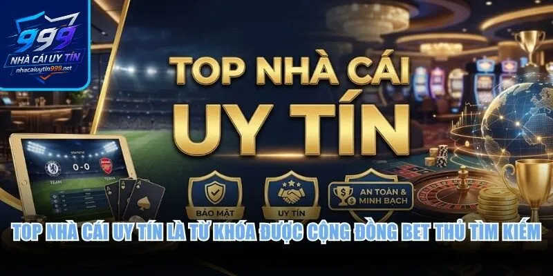 Top nhà cái uy tín là từ khóa được cộng đồng bet thủ tìm kiếm